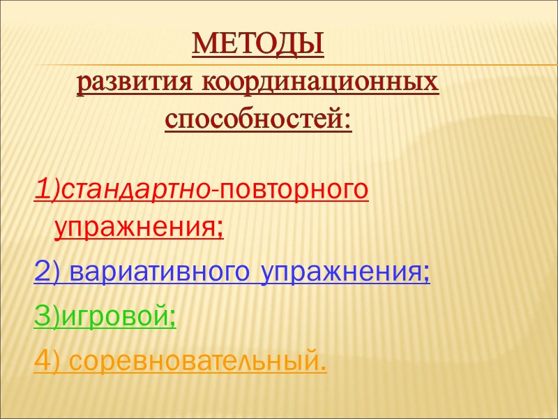 МЕТОДЫ развития координационных способностей:  1)стандартно-повторного упражнения; 2) вариативного упражнения; 3)игровой; 4) соревновательный.
